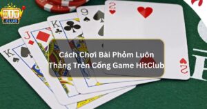 Chia sẻ bí kíp đánh phỏm luôn thắng từ cao thủ