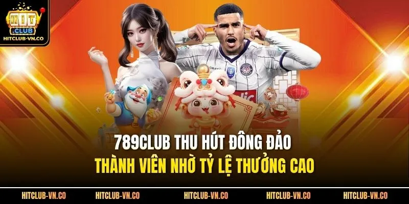 789club Thu Hút Đông Đảo Thành Viên Nhờ Tỷ Lệ Thưởng Cao