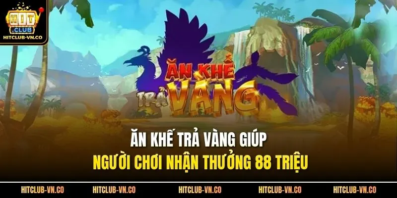 Ăn Khế Trả Vàng Giúp Người Chơi Nhận Thưởng 88 Triệu
