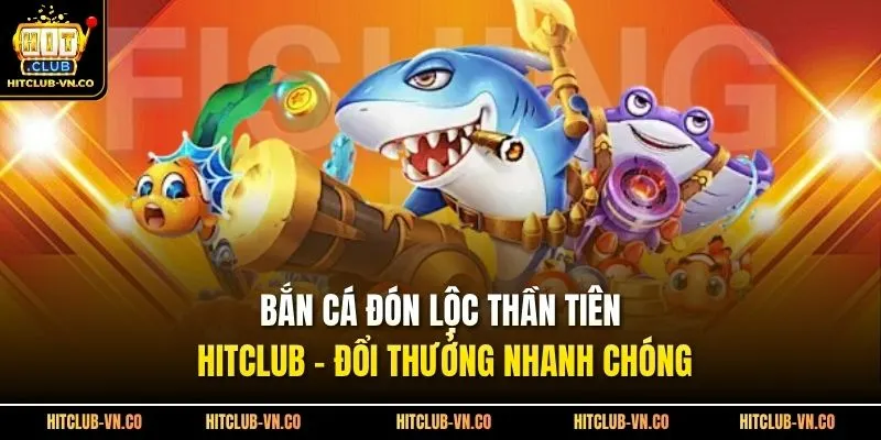 Bắn Cá Đón Lộc Thần Tiên Hitclub - Đổi Thưởng Nhanh Chóng