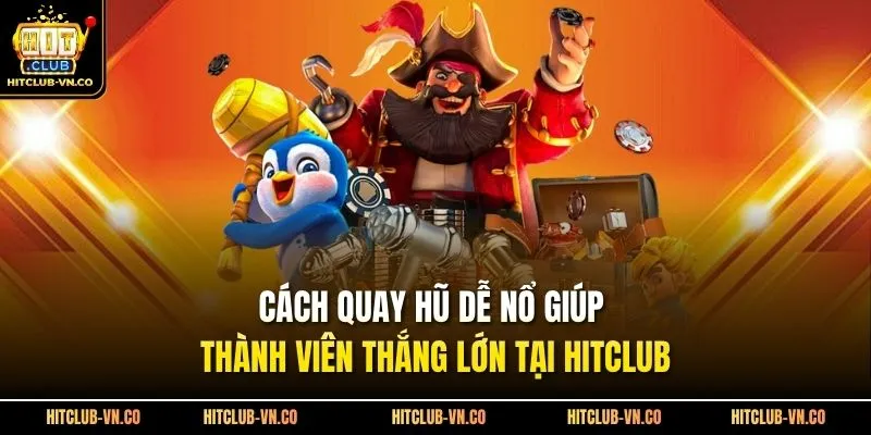 Cách Quay Hũ Dễ Nổ Giúp Thành Viên Thắng Lớn Tại Hitclub