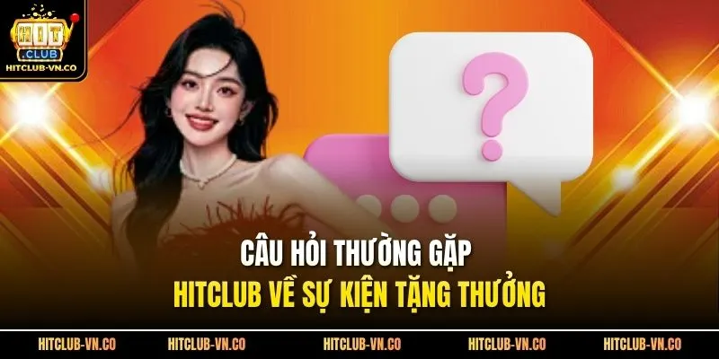 Câu hỏi thường gặp Hitclub về sự kiện tặng thưởng