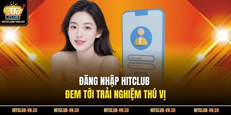 Đăng nhập Hitclub đem tới trải nghiệm thú vị
