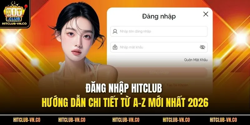 Đăng Nhập Hitclub - Hướng Dẫn Chi Tiết Từ A-Z Mới Nhất 2026