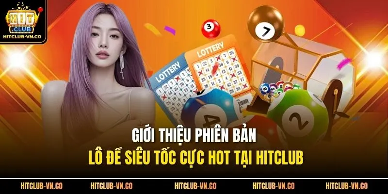 Giới thiệu phiên bản lô đề siêu tốc cực hot tại Hitclub 