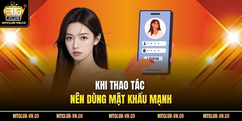 Khi thao tác nên dùng mật khẩu mạnh
