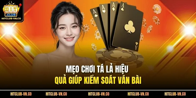 Mẹo chơi tá lả hiệu quả giúp kiểm soát ván bài