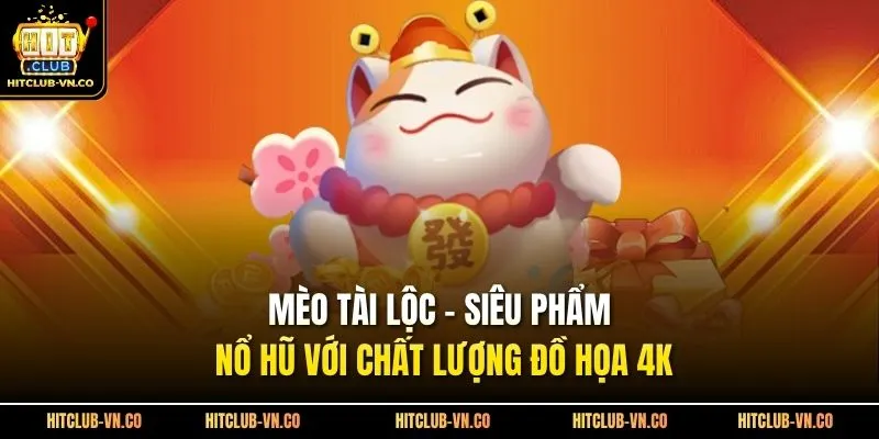 Mèo Tài Lộc - Siêu Phẩm Nổ Hũ Với Chất Lượng Đồ Họa 4K