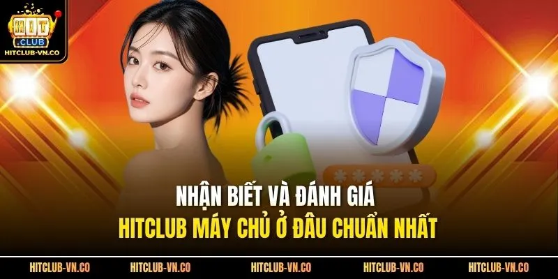 Nhận biết và đánh giá Hitclub máy chủ ở đâu chuẩn nhất