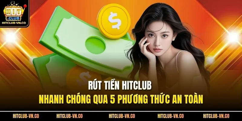 Rút Tiền Hitclub Nhanh Chóng Qua 5 Phương Thức An Toàn