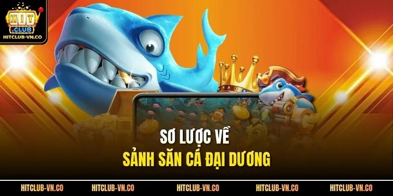 Sơ lược về sảnh săn cá đại dương 