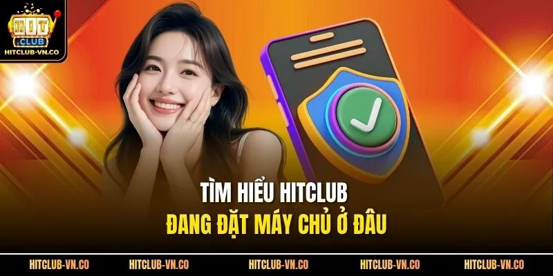 Tìm hiểu Hitclub đang đặt máy chủ ở đâu