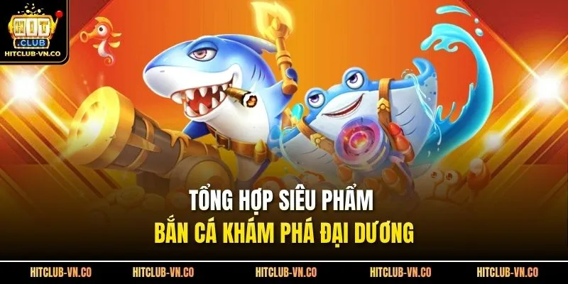 Tổng hợp siêu phẩm bắn cá khám phá đại dương