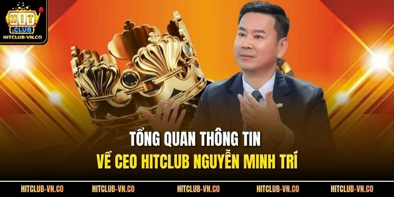 Tổng quan thông tin về CEO Hitclub Nguyễn Minh Trí 