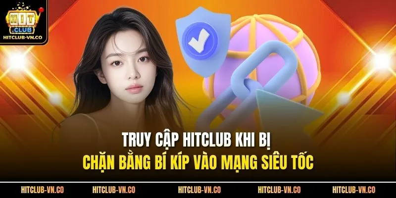Truy Cập Hitclub Khi Bị Chặn Bằng Bí Kíp Vào Mạng Siêu Tốc