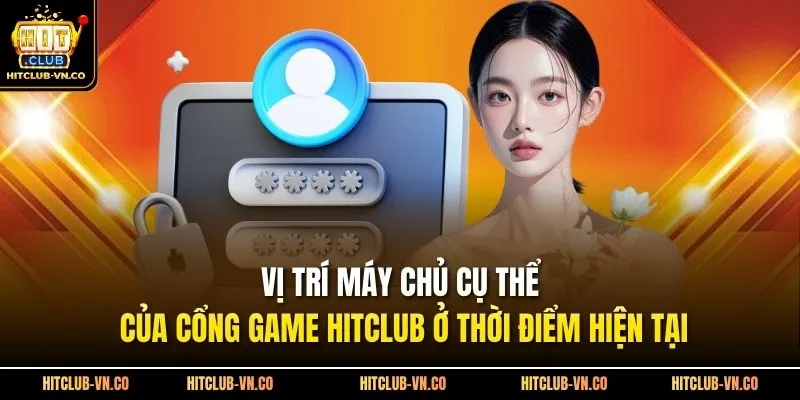 Vị trí máy chủ cụ thể của cổng game Hitclub ở thời điểm hiện tại